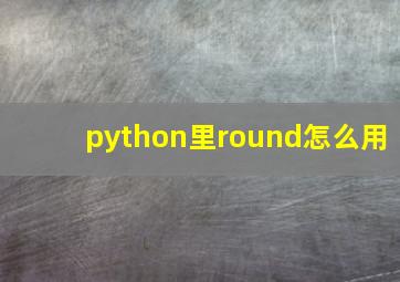 python里round怎么用