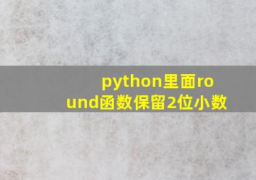 python里面round函数保留2位小数