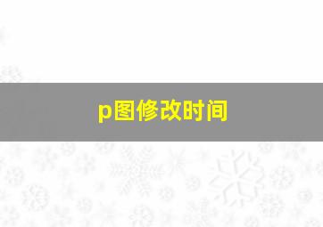 p图修改时间