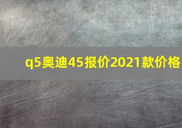 q5奥迪45报价2021款价格