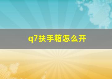 q7扶手箱怎么开