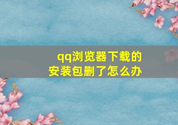 qq浏览器下载的安装包删了怎么办