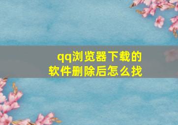 qq浏览器下载的软件删除后怎么找