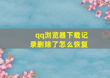 qq浏览器下载记录删除了怎么恢复