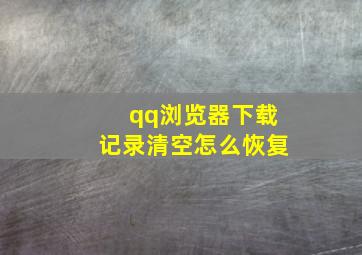 qq浏览器下载记录清空怎么恢复