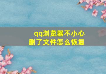 qq浏览器不小心删了文件怎么恢复