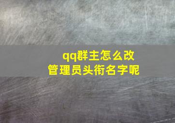 qq群主怎么改管理员头衔名字呢