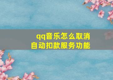 qq音乐怎么取消自动扣款服务功能