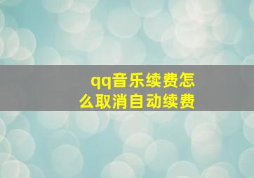 qq音乐续费怎么取消自动续费