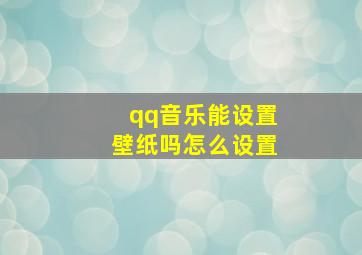 qq音乐能设置壁纸吗怎么设置