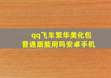 qq飞车繁华美化包普通版能用吗安卓手机