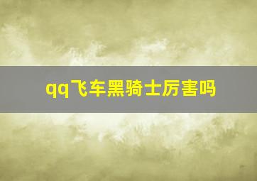 qq飞车黑骑士厉害吗