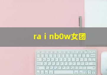 raⅰnb0w女团