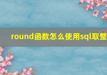 round函数怎么使用sql取整