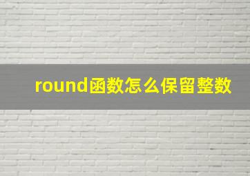 round函数怎么保留整数