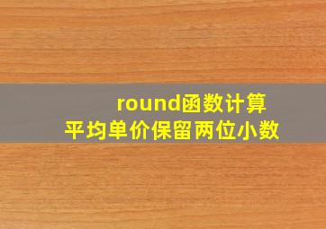 round函数计算平均单价保留两位小数