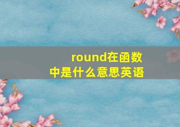 round在函数中是什么意思英语