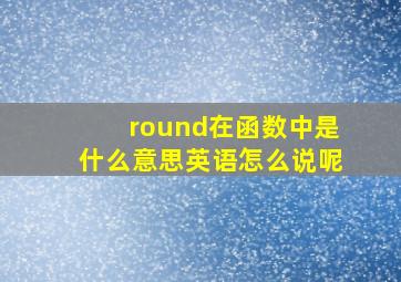 round在函数中是什么意思英语怎么说呢