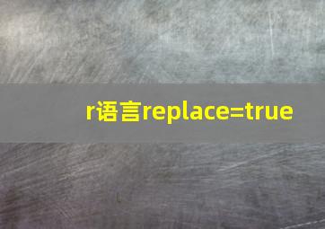 r语言replace=true