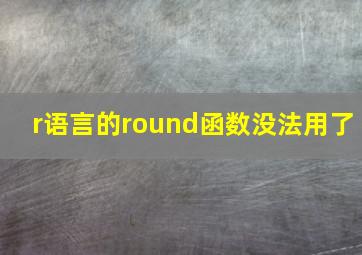 r语言的round函数没法用了