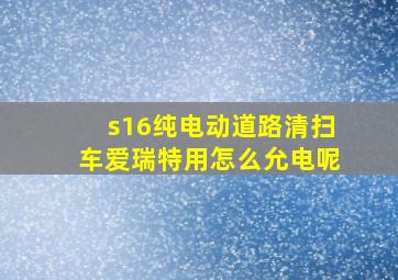 s16纯电动道路清扫车爱瑞特用怎么允电呢