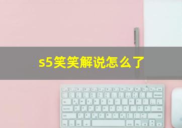 s5笑笑解说怎么了