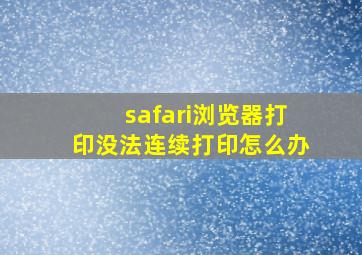 safari浏览器打印没法连续打印怎么办