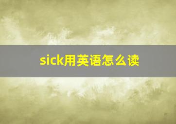 sick用英语怎么读