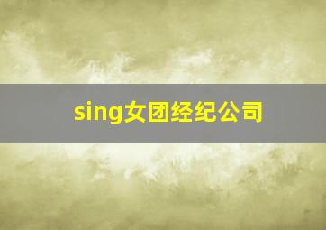 sing女团经纪公司