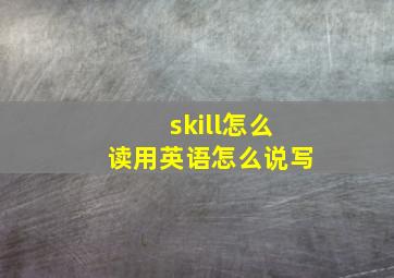 skill怎么读用英语怎么说写