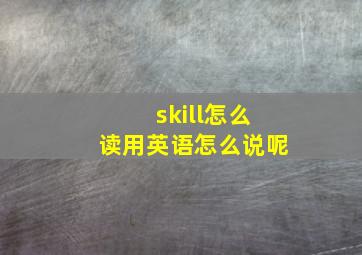 skill怎么读用英语怎么说呢