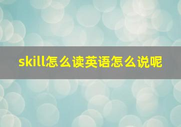 skill怎么读英语怎么说呢