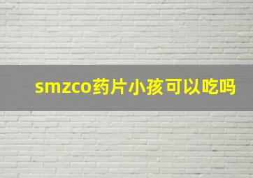 smzco药片小孩可以吃吗