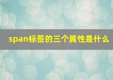 span标签的三个属性是什么