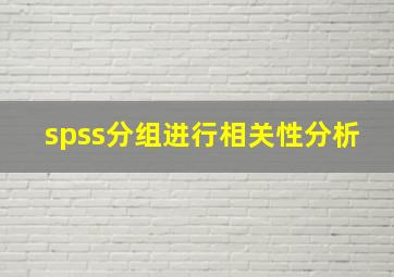 spss分组进行相关性分析