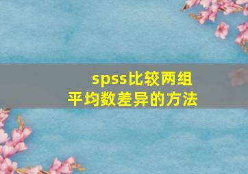 spss比较两组平均数差异的方法