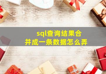 sql查询结果合并成一条数据怎么弄