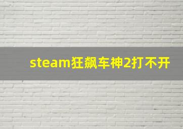 steam狂飙车神2打不开