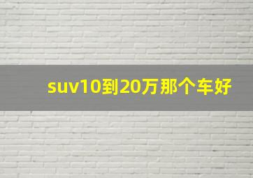 suv10到20万那个车好