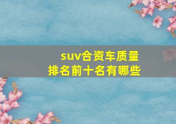 suv合资车质量排名前十名有哪些