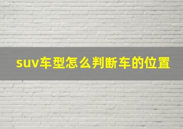 suv车型怎么判断车的位置