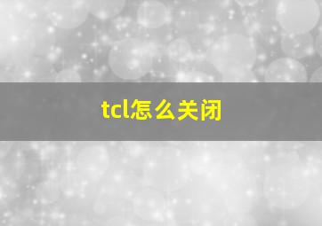 tcl怎么关闭