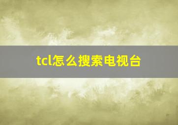 tcl怎么搜索电视台