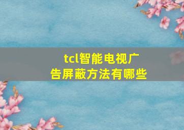 tcl智能电视广告屏蔽方法有哪些