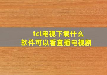 tcl电视下载什么软件可以看直播电视剧