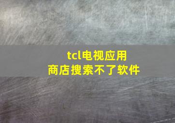 tcl电视应用商店搜索不了软件