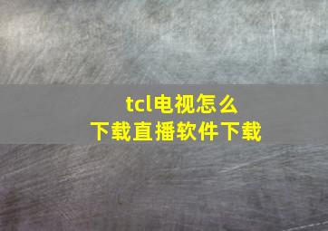 tcl电视怎么下载直播软件下载