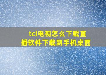 tcl电视怎么下载直播软件下载到手机桌面