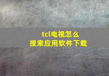 tcl电视怎么搜索应用软件下载