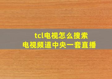 tcl电视怎么搜索电视频道中央一套直播